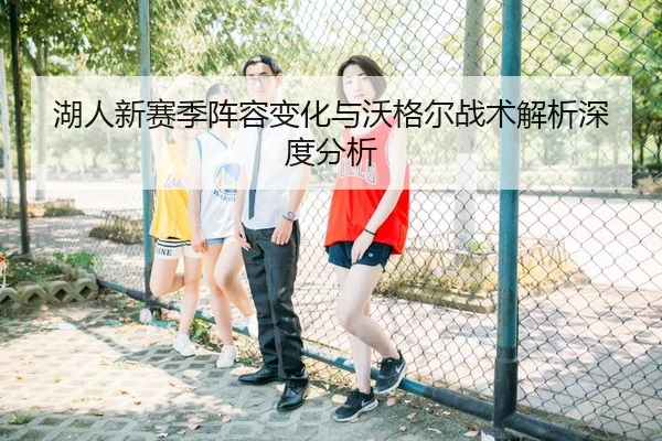湖人新赛季阵容变化与沃格尔战术解析深度分析